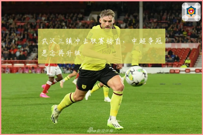 武汉三镇冲击联赛榜首，中超争冠悬念再升级