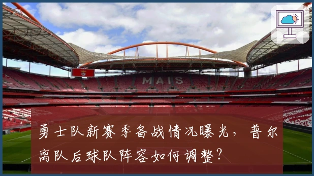 勇士队新赛季备战情况曝光，普尔离队后球队阵容如何调整？