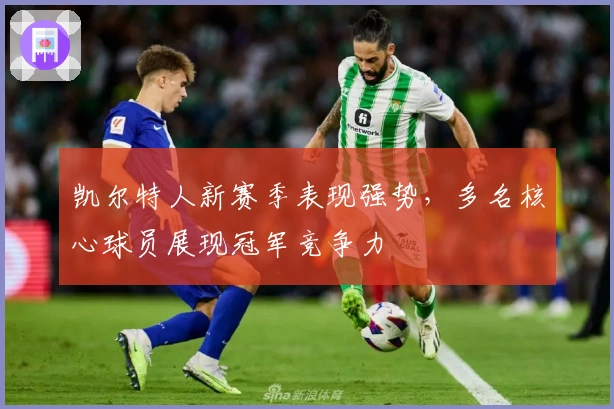 凯尔特人新赛季表现强势，多名核心球员展现冠军竞争力