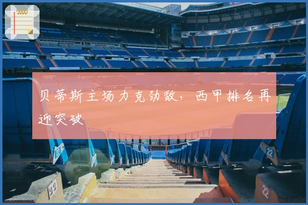 贝蒂斯主场力克劲敌，西甲排名再迎突破