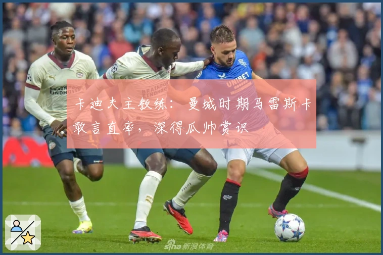 卡迪夫主教练：曼城时期马雷斯卡敢言直率，深得瓜帅赏识