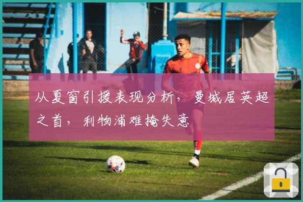 从夏窗引援表现分析，曼城居英超之首，利物浦难掩失意