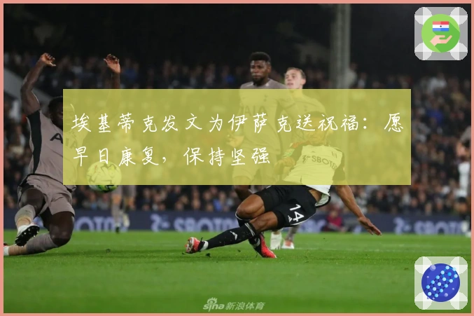 埃基蒂克发文为伊萨克送祝福：愿早日康复，保持坚强