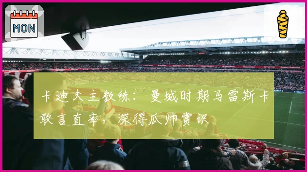 卡迪夫主教练:曼城时期马雷斯卡敢言直率,深得瓜帅赏识