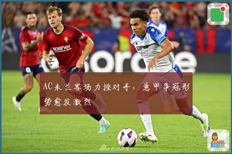 AC米兰客场力挫对手，意甲争冠形势愈发激烈