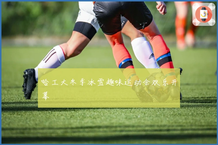 哈工大冬季冰雪趣味运动会欢乐开幕