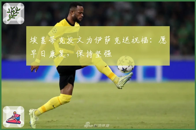 埃基蒂克发文为伊萨克送祝福：愿早日康复，保持坚强